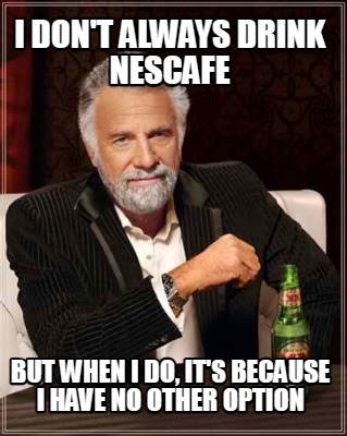i-dont-always-drink-nescafe-but-when-i-do-its-because-i-have-no-other-option