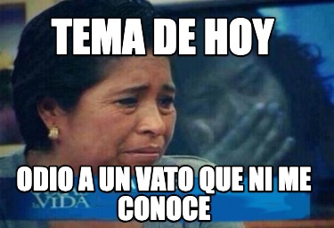 tema-de-hoy-odio-a-un-vato-que-ni-me-conoce