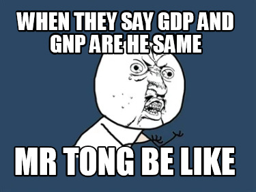 when-they-say-gdp-and-gnp-are-he-same-mr-tong-be-like