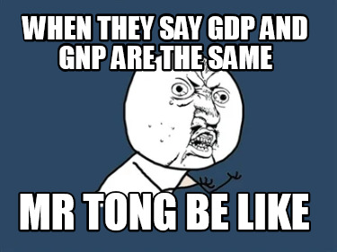 when-they-say-gdp-and-gnp-are-the-same-mr-tong-be-like