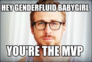 hey-genderfluid-babygirl-youre-the-mvp