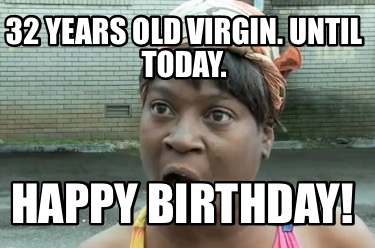 32-years-old-virgin.-until-today.-happy-birthday