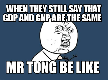when-they-still-say-that-gdp-and-gnp-are-the-same-mr-tong-be-like