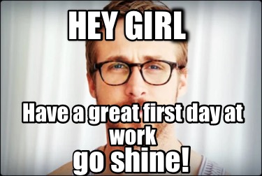 hey-girl-have-a-great-first-day-at-work-go-shine2