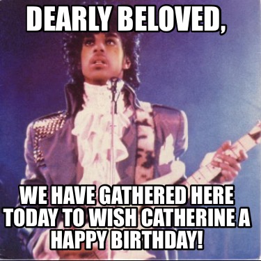 dearly-beloved-we-have-gathered-here-today-to-wish-catherine-a-happy-birthday