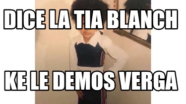 dice-la-tia-blanch-ke-le-demos-verga
