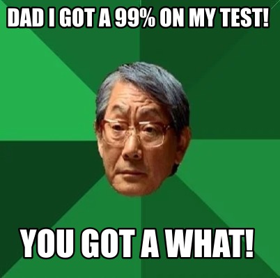 dad-i-got-a-99-on-my-test-you-got-a-what
