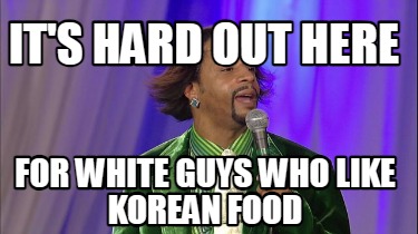 its-hard-out-here-for-white-guys-who-like-korean-food
