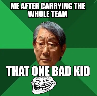 me-after-carrying-the-whole-team-that-one-bad-kid