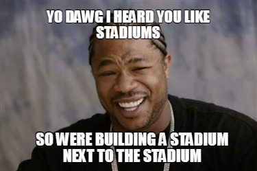 yo-dawg-i-heard-you-like-stadiums-so-were-building-a-stadium-next-to-the-stadium