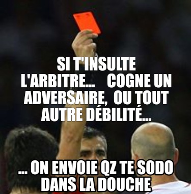 si-tinsulte-larbitre...-cogne-un-adversaire-ou-tout-autre-dbilit...-...-on-envoi