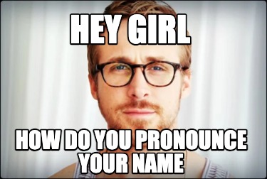 hey-girl-how-do-you-pronounce-your-name