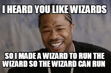 i-heard-you-like-wizards-so-i-made-a-wizard-to-run-the-wizard-so-the-wizard-can-