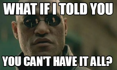 what-if-i-told-you-you-cant-have-it-all3