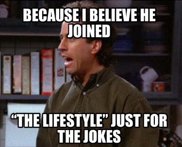 because-i-believe-he-joined-the-lifestyle-just-for-the-jokes