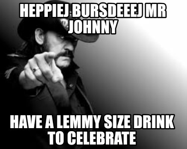 heppiej-bursdeeej-mr-johnny-have-a-lemmy-size-drink-to-celebrate