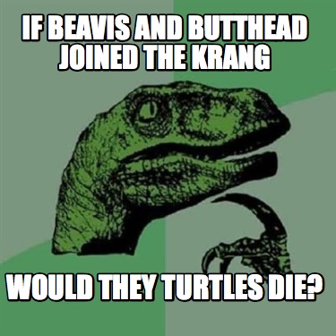 if-beavis-and-butthead-joined-the-krang-would-they-turtles-die