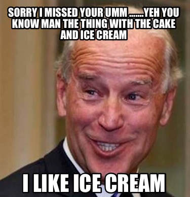 sorry-i-missed-your-umm-.yeh-you-know-man-the-thing-with-the-cake-and-ice-cream-
