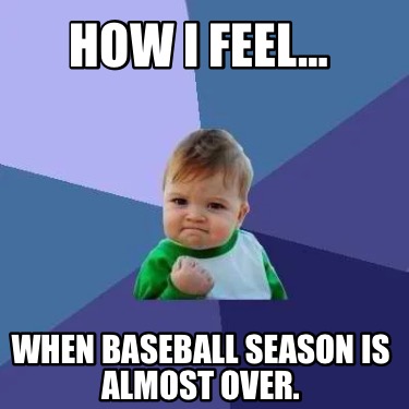 how-i-feel-when-baseball-season-is-almost-over