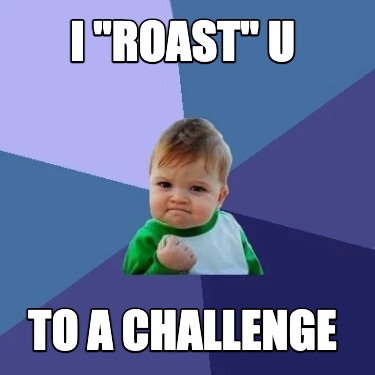 i-roast-u-to-a-challenge