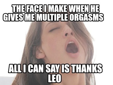 the-face-i-make-when-he-gives-me-multiple-orgasms-all-i-can-say-is-thanks-leo