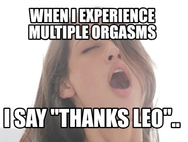 when-i-experience-multiple-orgasms-i-say-thanks-leo