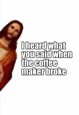i-heard-what-you-said-when-the-coffee-maker-broke