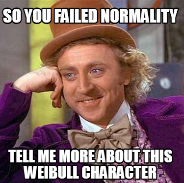 so-you-failed-normality-tell-me-more-about-this-weibull-character
