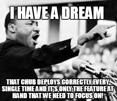 i-have-a-dream-that-chub-deploys-correctly-every-single-time-and-its-only-the-fe