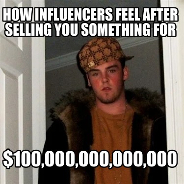 how-influencers-feel-after-selling-you-something-for-100000000000000