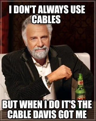 i-dont-always-use-cables-but-when-i-do-its-the-cable-davis-got-me