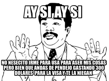 ay-si-ay-si-no-nesecito-irme-para-usa-para-aser-mis-cosas-pero-bien-que-andas-de