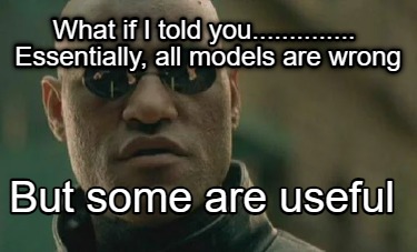 what-if-i-told-you..............-essentially-all-models-are-wrong-but-some-are-u
