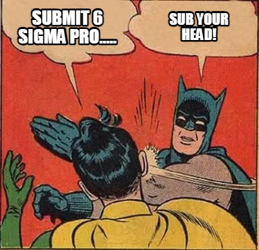 submit-6-sigma-pro.....-sub-your-head