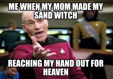me-when-my-mom-made-my-sand-witch-reaching-my-hand-out-for-heaven