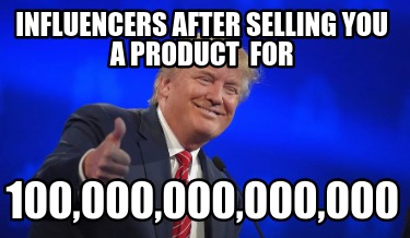 influencers-after-selling-you-a-product-for-100000000000000