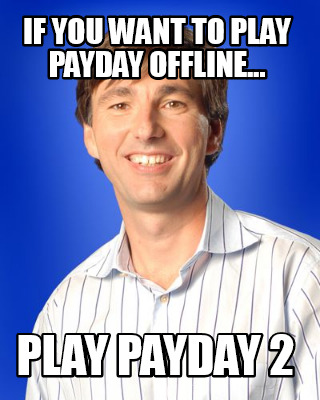 if-you-want-to-play-payday-offline...-play-payday-2