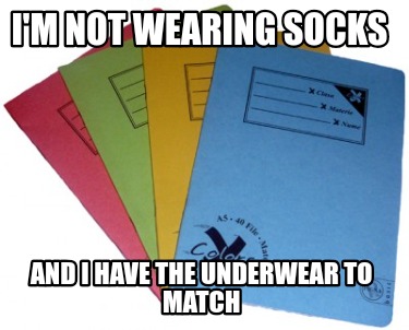 im-not-wearing-socks-and-i-have-the-underwear-to-match