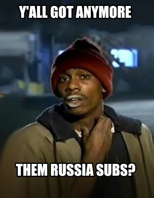 yall-got-anymore-them-russia-subs