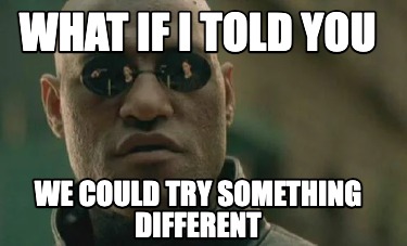 what-if-i-told-you-we-could-try-something-different