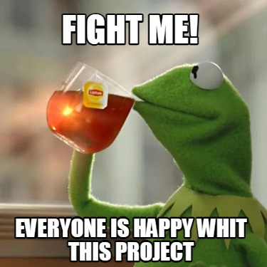 fight-me-everyone-is-happy-whit-this-project