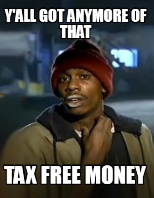 yall-got-anymore-of-that-tax-free-money