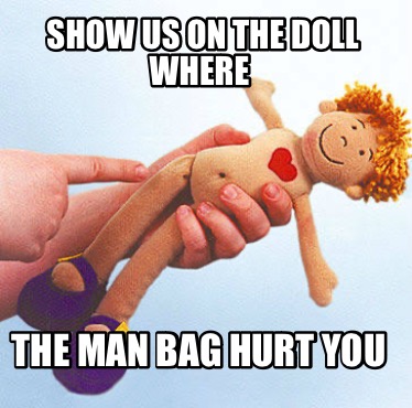 show-us-on-the-doll-where-the-man-bag-hurt-you