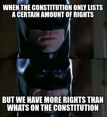 when-the-constitution-only-lists-a-certain-amount-of-rights-but-we-have-more-rig