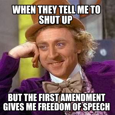 when-they-tell-me-to-shut-up-but-the-first-amendment-gives-me-freedom-of-speech