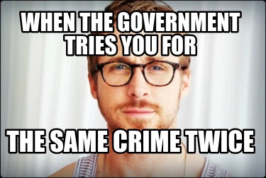 when-the-government-tries-you-for-the-same-crime-twice