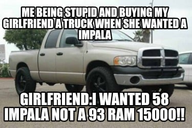 me-being-stupid-and-buying-my-girlfriend-a-truck-when-she-wanted-a-impala-girlfr1