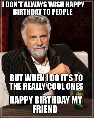 i-dont-always-wish-happy-birthday-to-people-but-when-i-do-its-to-the-really-cool