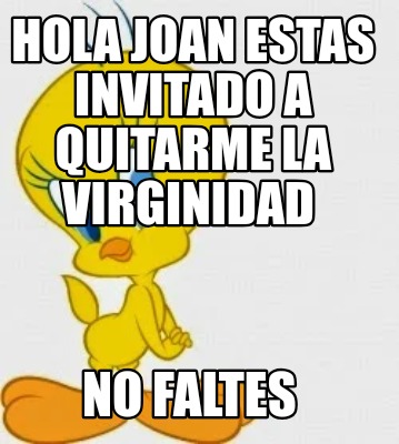 hola-joan-estas-invitado-a-quitarme-la-virginidad-no-faltes