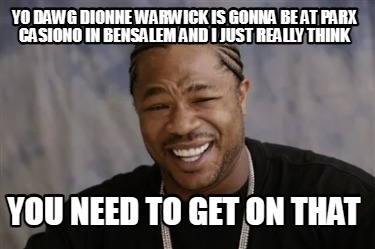 yo-dawg-dionne-warwick-is-gonna-be-at-parx-casiono-in-bensalem-and-i-just-really